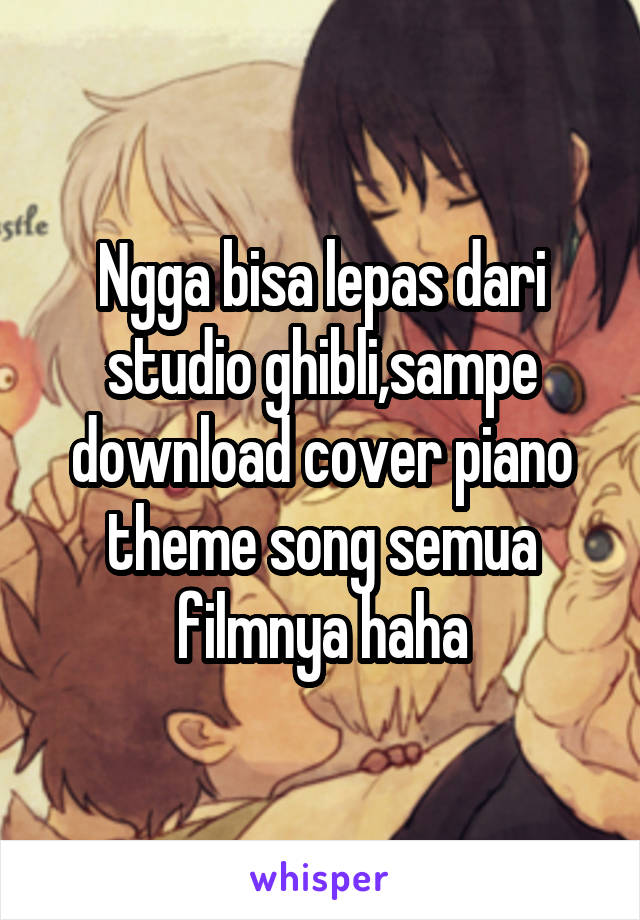 Ngga bisa lepas dari studio ghibli,sampe download cover piano theme song semua filmnya haha