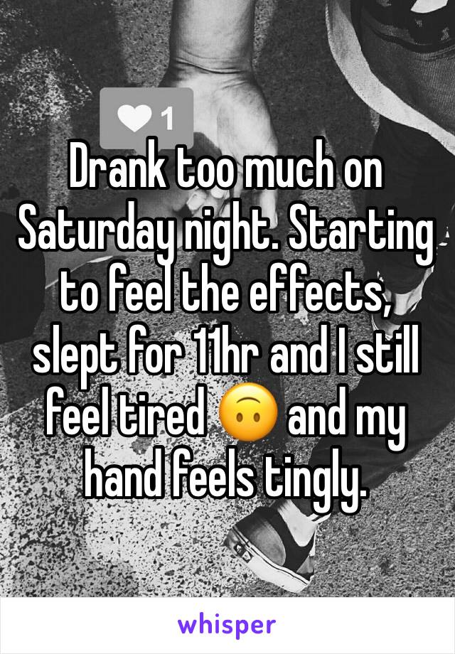 Drank too much on Saturday night. Starting to feel the effects, slept for 11hr and I still feel tired 🙃 and my hand feels tingly.