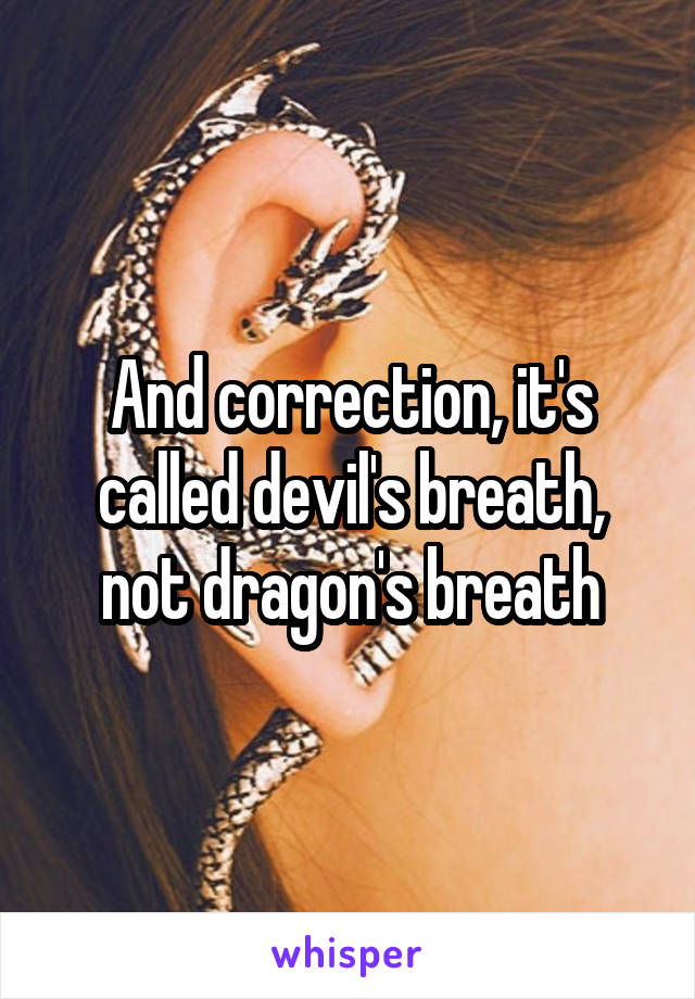 And correction, it's called devil's breath, not dragon's breath