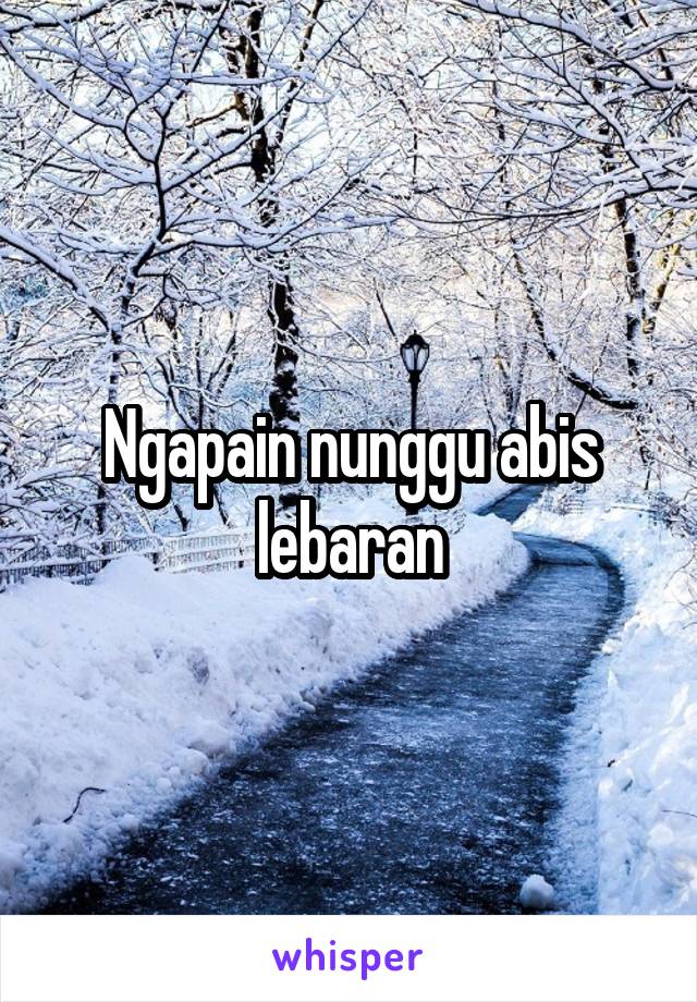 Ngapain nunggu abis lebaran