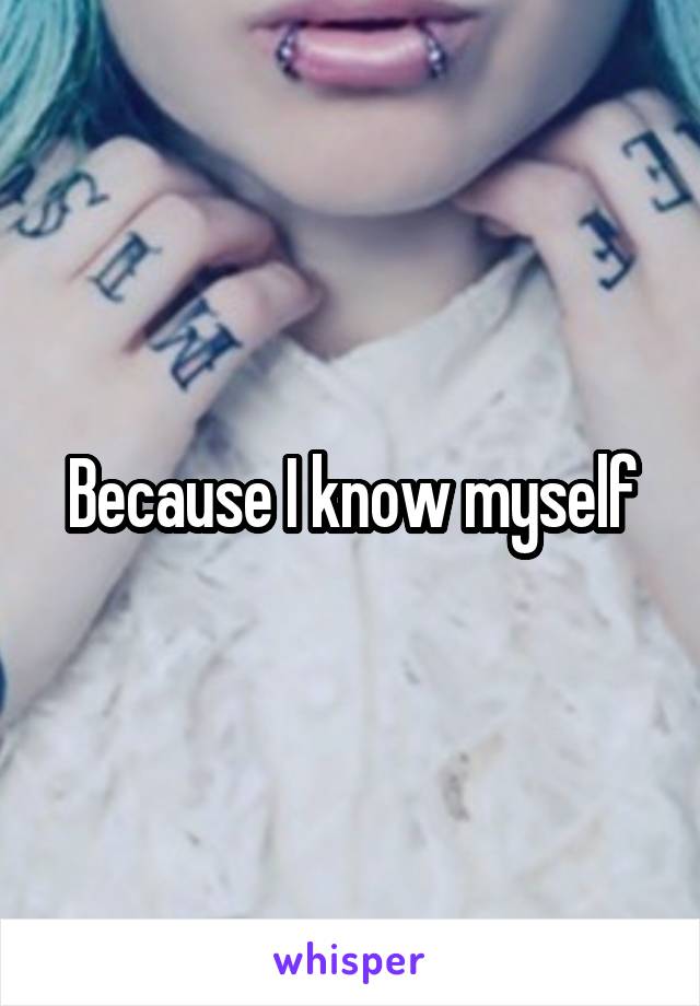 Because I know myself