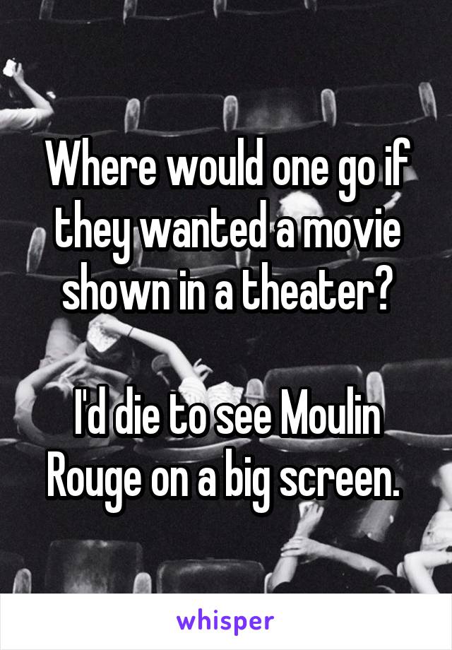 Where would one go if they wanted a movie shown in a theater?

I'd die to see Moulin Rouge on a big screen. 