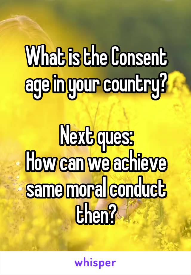 What is the Consent age in your country?

Next ques:
How can we achieve same moral conduct then?