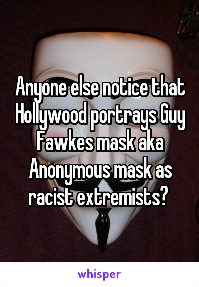 Anyone else notice that Hollywood portrays Guy Fawkes mask aka Anonymous mask as racist extremists? 