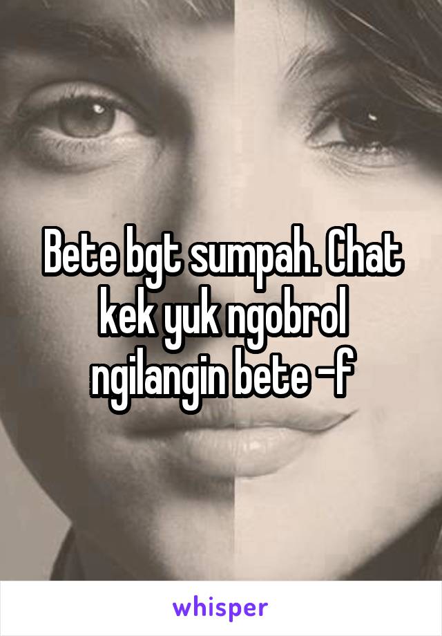 Bete bgt sumpah. Chat kek yuk ngobrol ngilangin bete -f