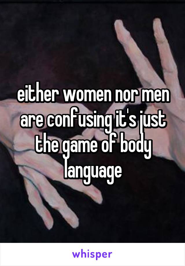 either women nor men are confusing it's just the game of body language