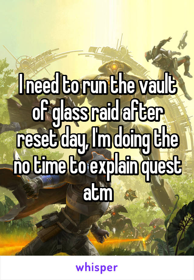 I need to run the vault of glass raid after reset day, I'm doing the no time to explain quest atm