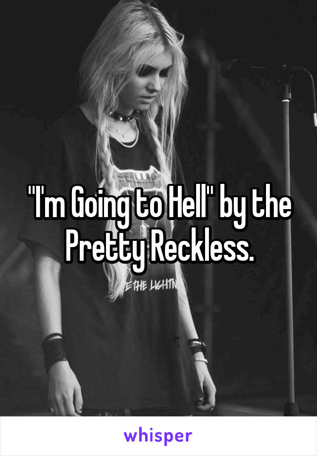 "I'm Going to Hell" by the Pretty Reckless.