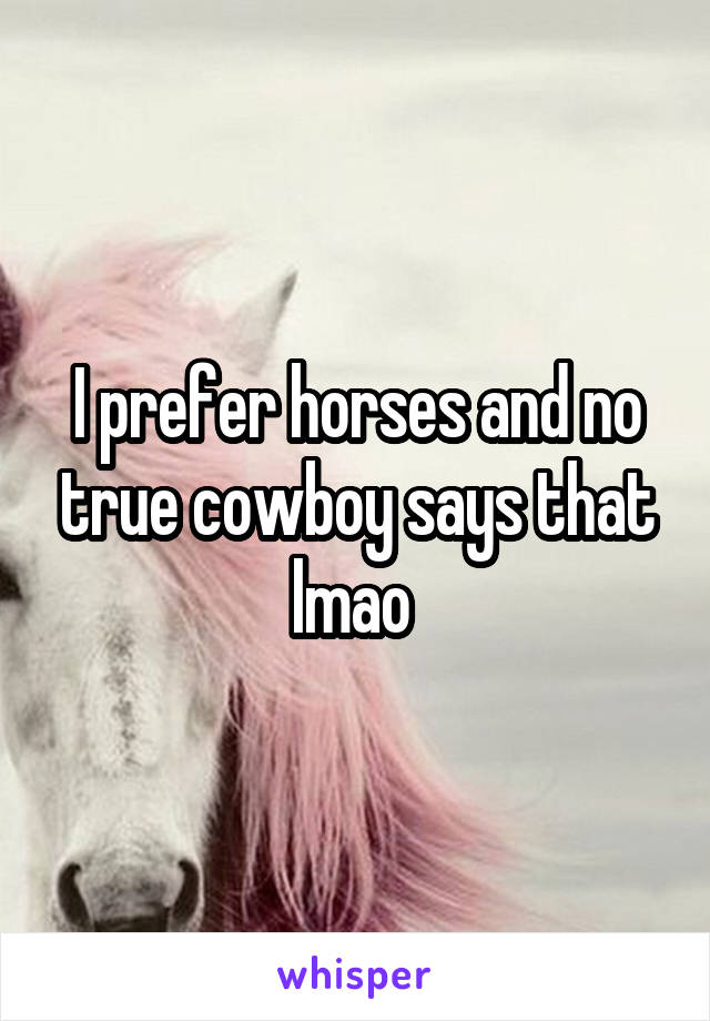 I prefer horses and no true cowboy says that lmao 