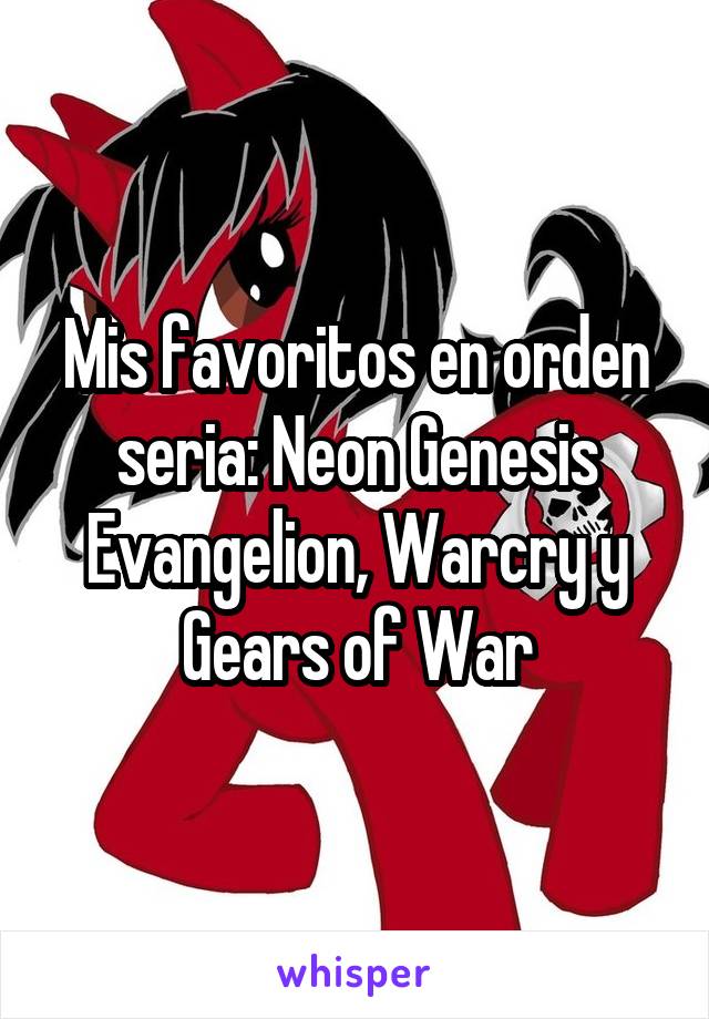Mis favoritos en orden seria: Neon Genesis Evangelion, Warcry y Gears of War