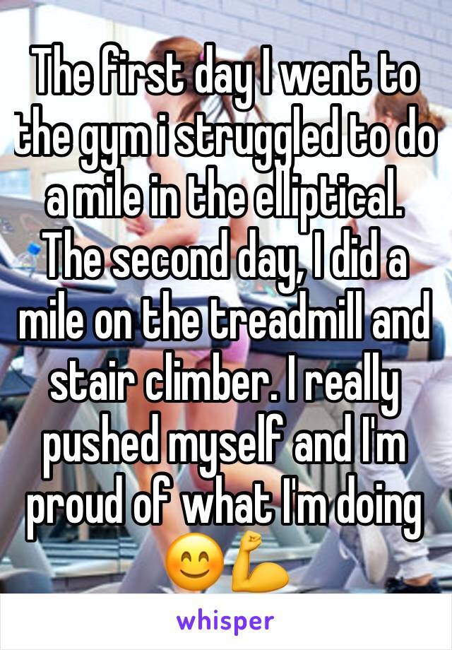 The first day I went to the gym i struggled to do a mile in the elliptical. The second day, I did a mile on the treadmill and stair climber. I really pushed myself and I'm proud of what I'm doing
😊💪