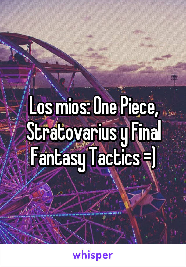 Los mios: One Piece, Stratovarius y Final Fantasy Tactics =)