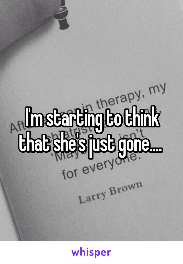 I'm starting to think that she's just gone.... 