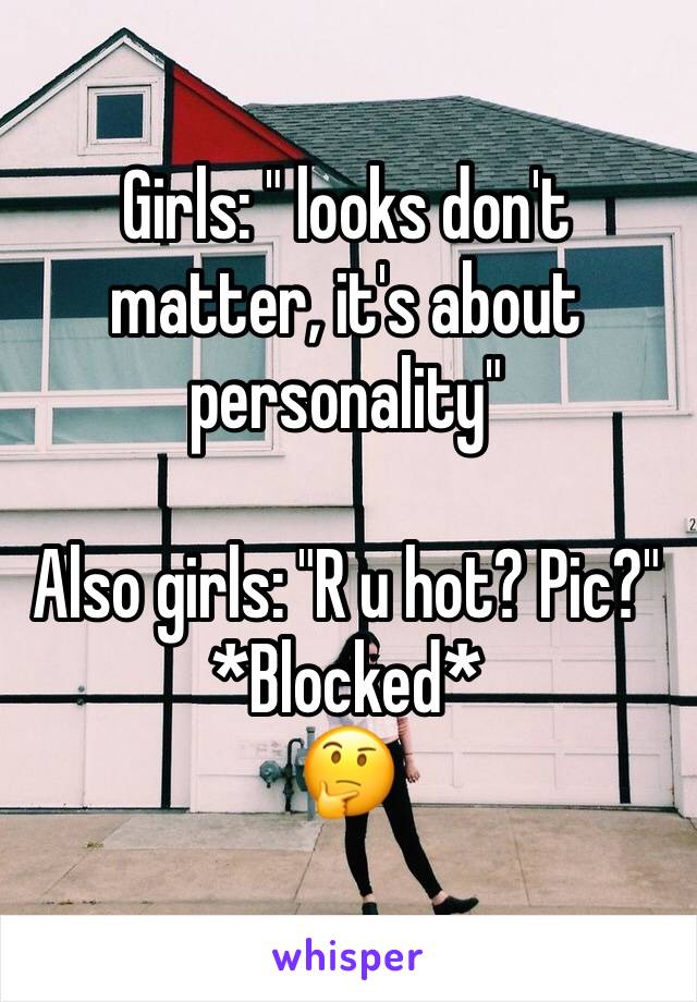 Girls: " looks don't matter, it's about personality"

Also girls: "R u hot? Pic?" *Blocked*
🤔