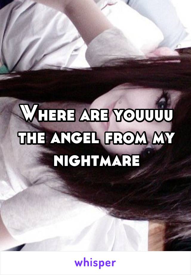 Where are youuuu the angel from my nightmare