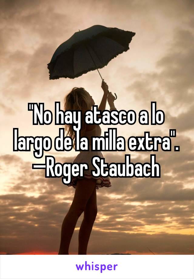 "No hay atasco a lo largo de la milla extra".
—Roger Staubach