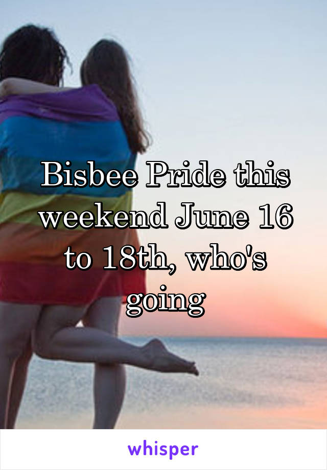 Bisbee Pride this weekend June 16 to 18th, who's going