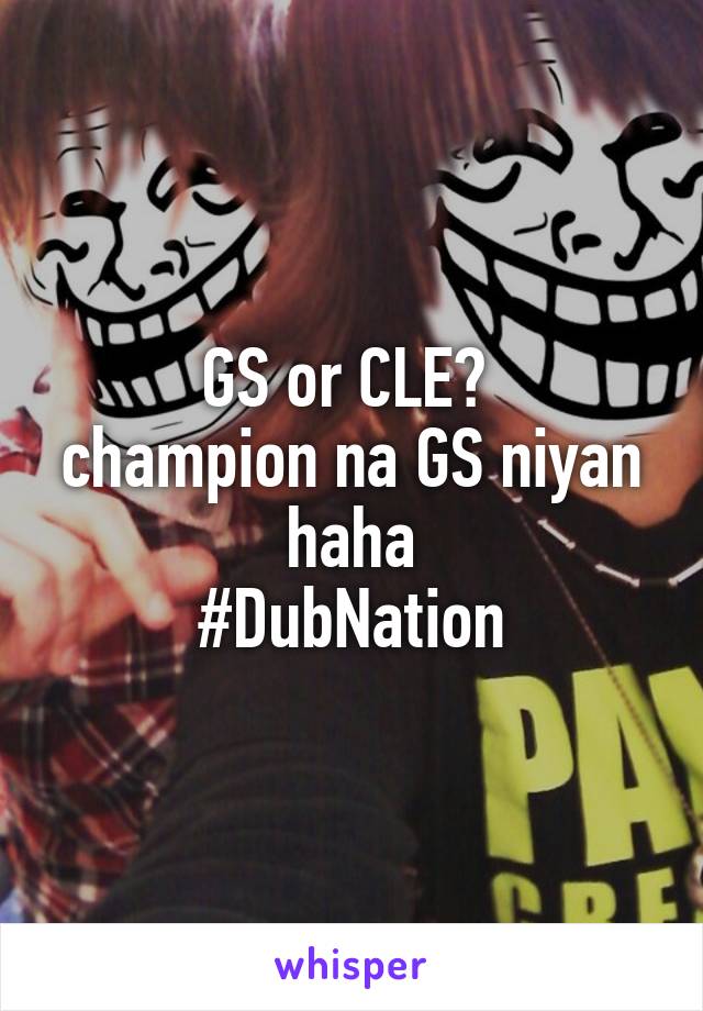 GS or CLE? 
champion na GS niyan haha
#DubNation