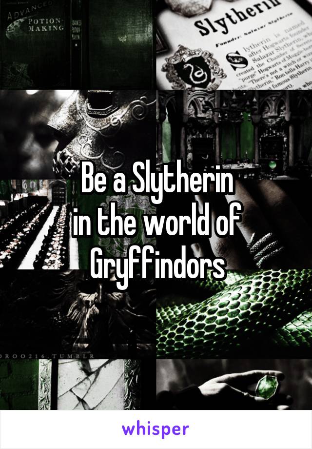 Be a Slytherin
in the world of Gryffindors