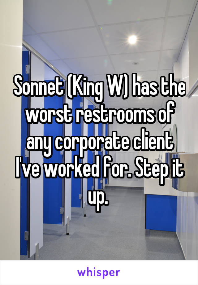 Sonnet (King W) has the worst restrooms of any corporate client I've worked for. Step it up. 