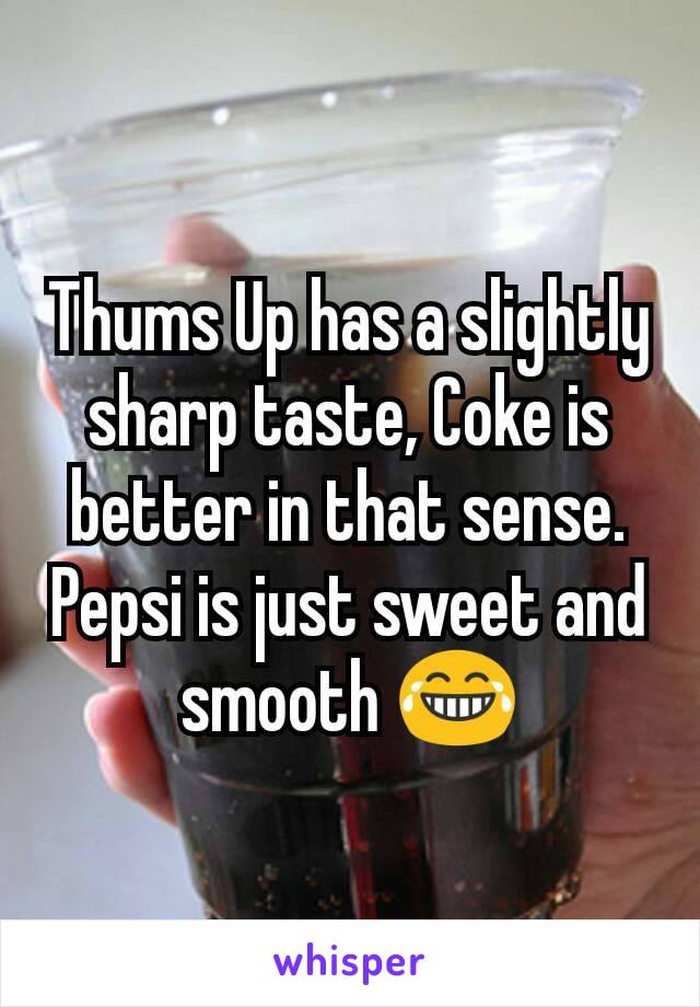 Thums Up has a slightly sharp taste, Coke is better in that sense.
Pepsi is just sweet and smooth 😂