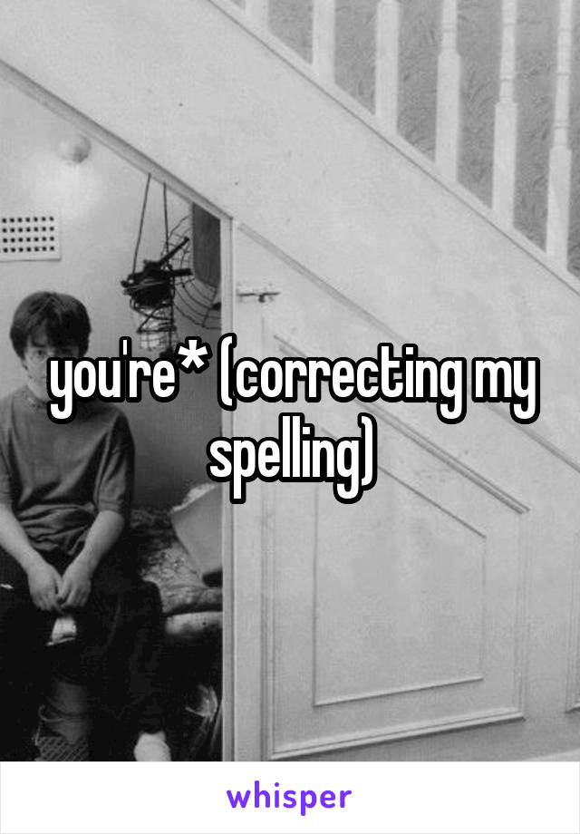 you're* (correcting my spelling)