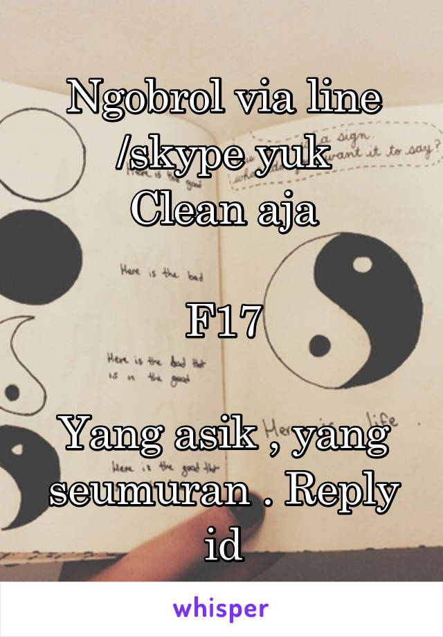 Ngobrol via line /skype yuk
Clean aja

F17

Yang asik , yang seumuran . Reply id