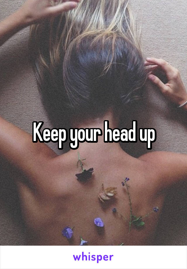 Keep your head up