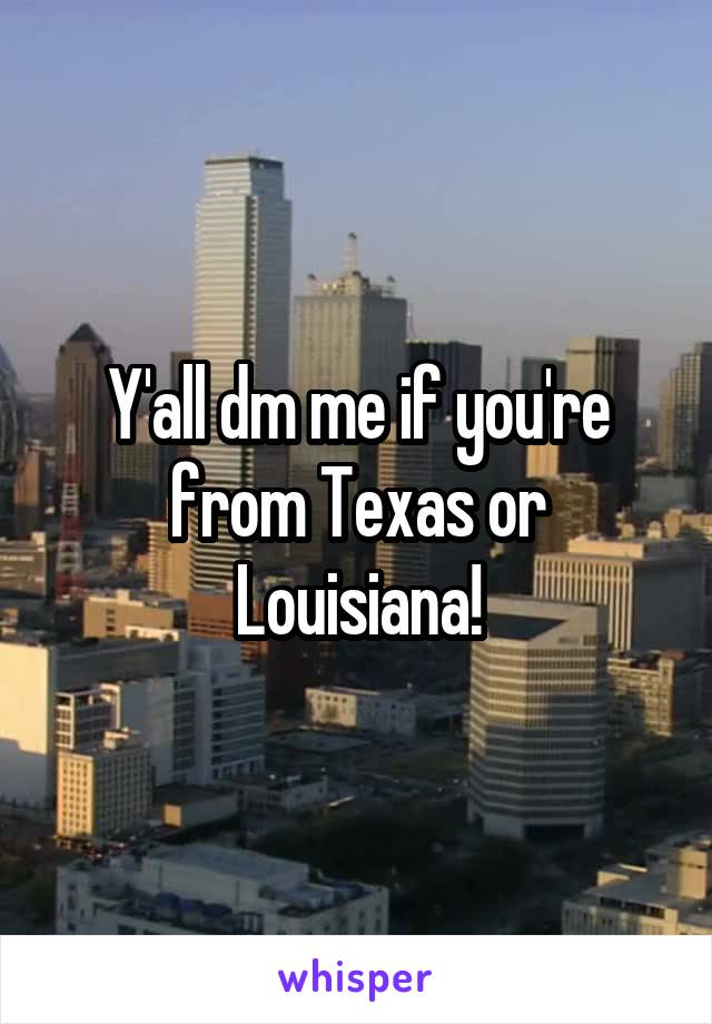 Y'all dm me if you're from Texas or Louisiana!