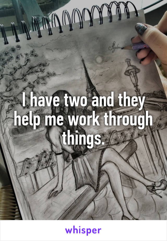 I have two and they help me work through things.