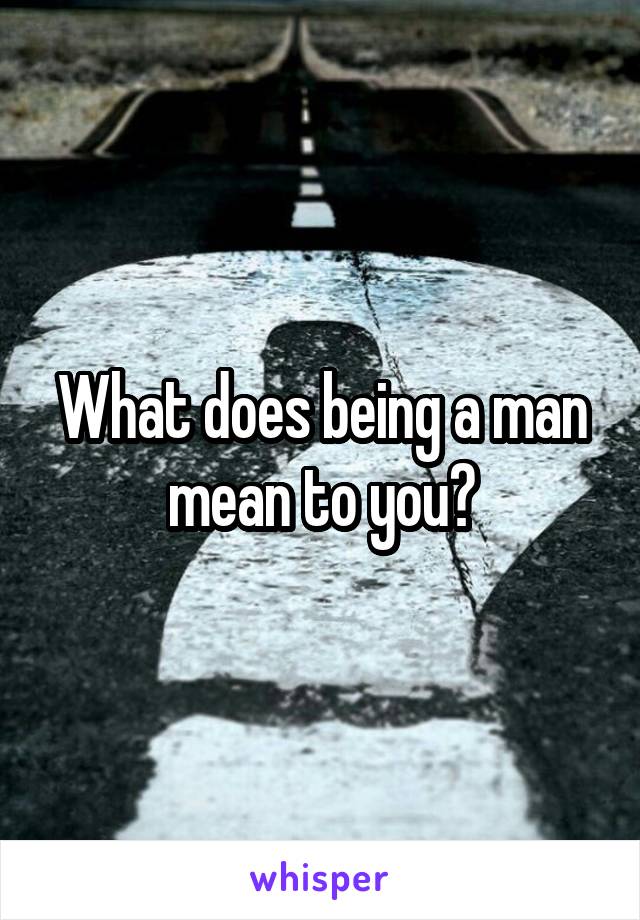 What does being a man mean to you?