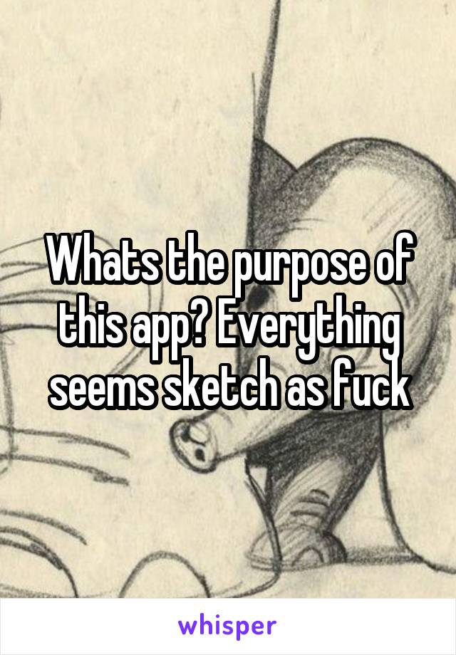 Whats the purpose of this app? Everything seems sketch as fuck