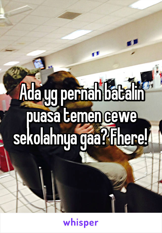 Ada yg pernah batalin puasa temen cewe sekolahnya gaa? Fhere! 