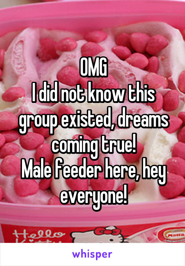 OMG
I did not know this group existed, dreams coming true!
Male feeder here, hey everyone!