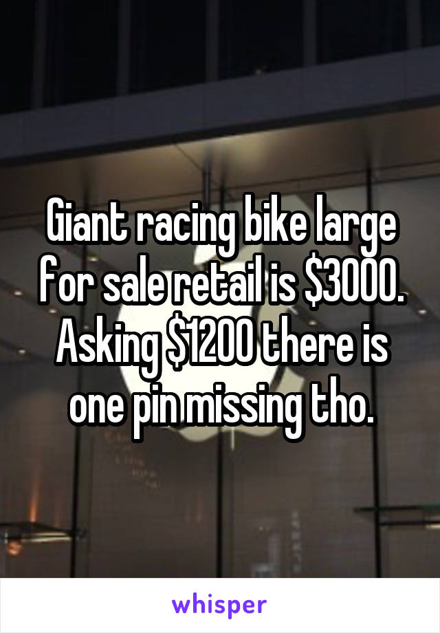 Giant racing bike large for sale retail is $3000.
Asking $1200 there is one pin missing tho.