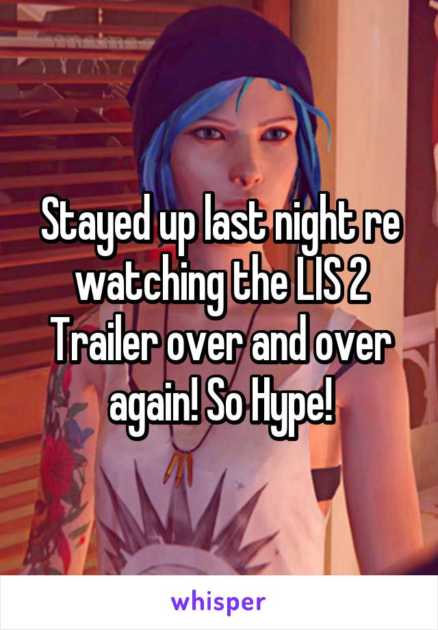 Stayed up last night re watching the LIS 2 Trailer over and over again! So Hype!