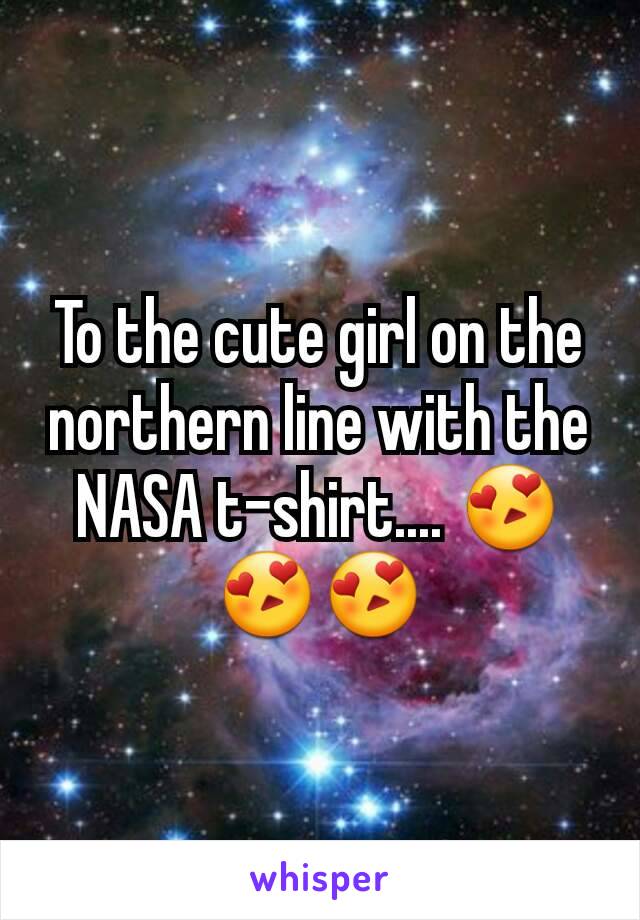 To the cute girl on the northern line with the NASA t-shirt.... 😍😍😍