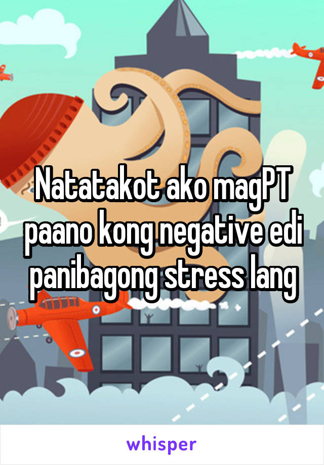 Natatakot ako magPT paano kong negative edi panibagong stress lang