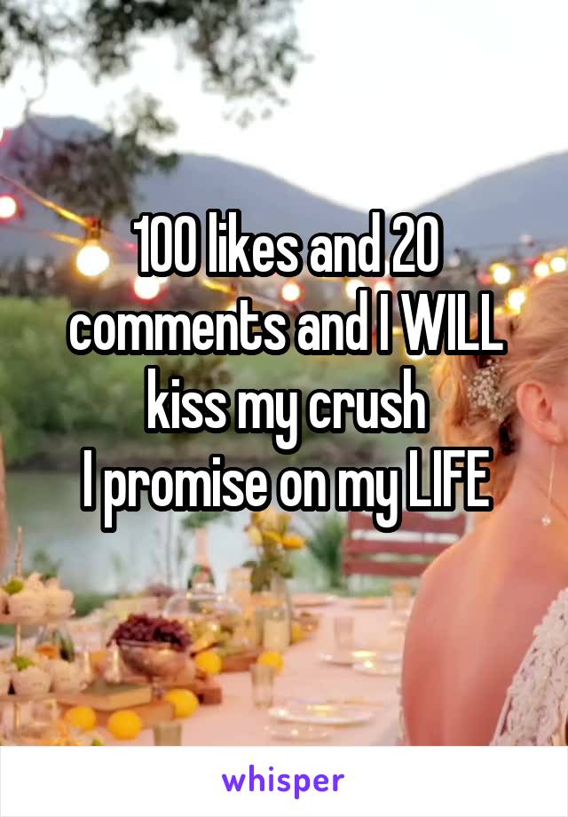 100 likes and 20 comments and I WILL kiss my crush
I promise on my LIFE
