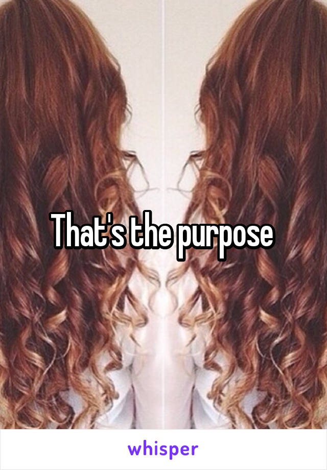 That's the purpose 