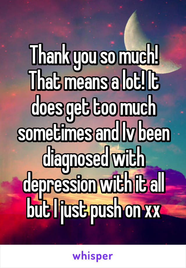 Thank you so much! That means a lot! It does get too much sometimes and Iv been diagnosed with depression with it all but I just push on xx