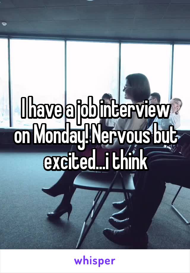 I have a job interview on Monday! Nervous but excited...i think