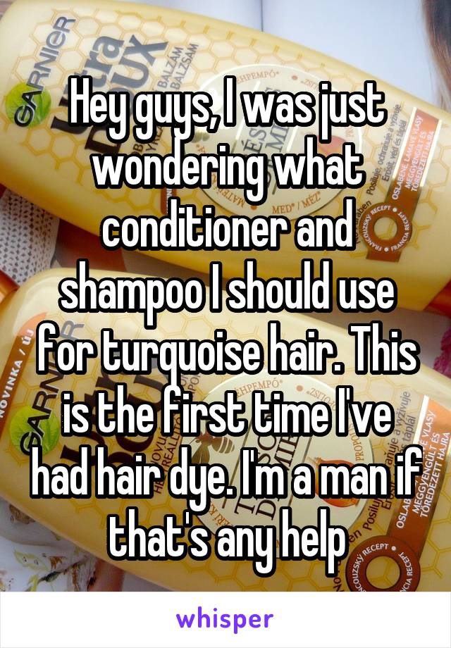 Hey guys, I was just wondering what conditioner and shampoo I should use for turquoise hair. This is the first time I've had hair dye. I'm a man if that's any help