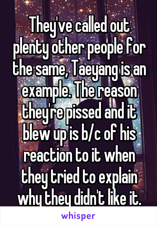 They've called out plenty other people for the same, Taeyang is an example. The reason they're pissed and it blew up is b/c of his reaction to it when they tried to explain why they didn't like it.