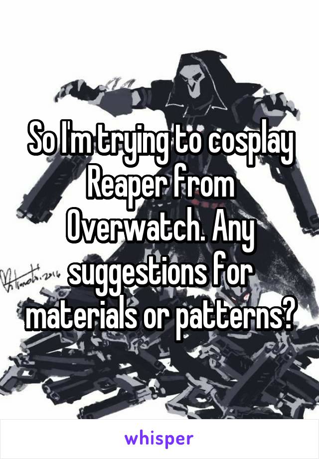 So I'm trying to cosplay Reaper from Overwatch. Any suggestions for materials or patterns?