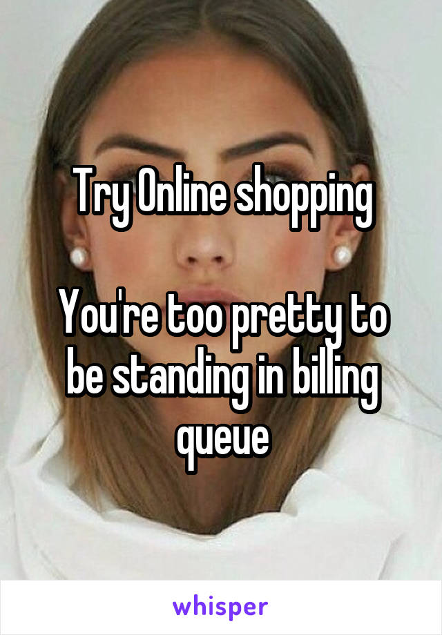 Try Online shopping

You're too pretty to be standing in billing queue