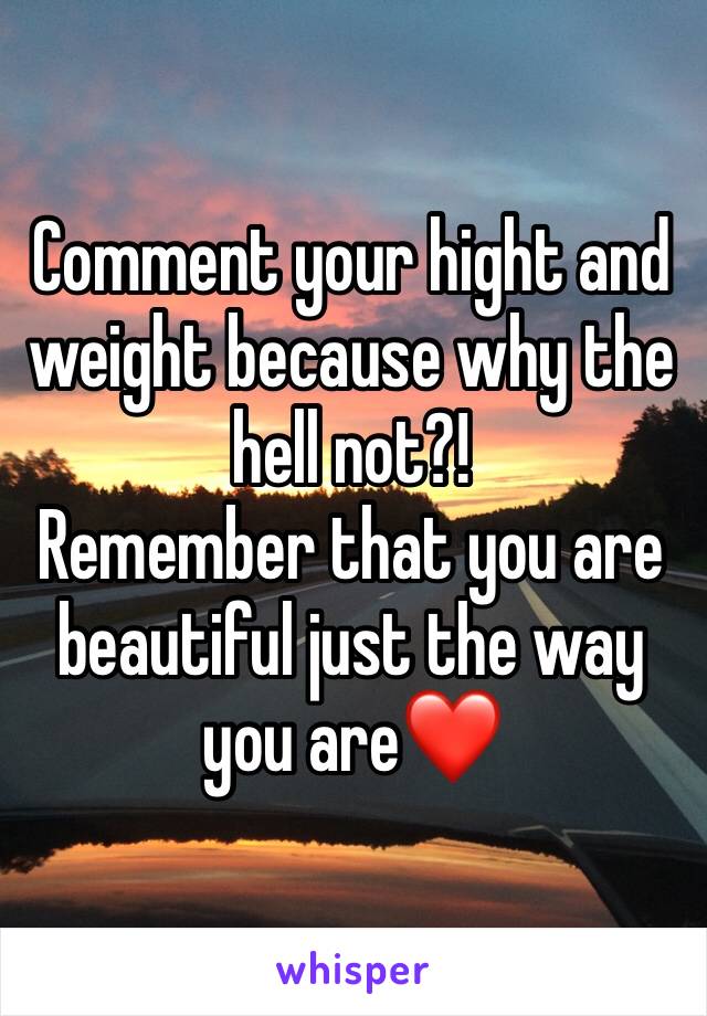 Comment your hight and weight because why the hell not?!
Remember that you are beautiful just the way you are❤