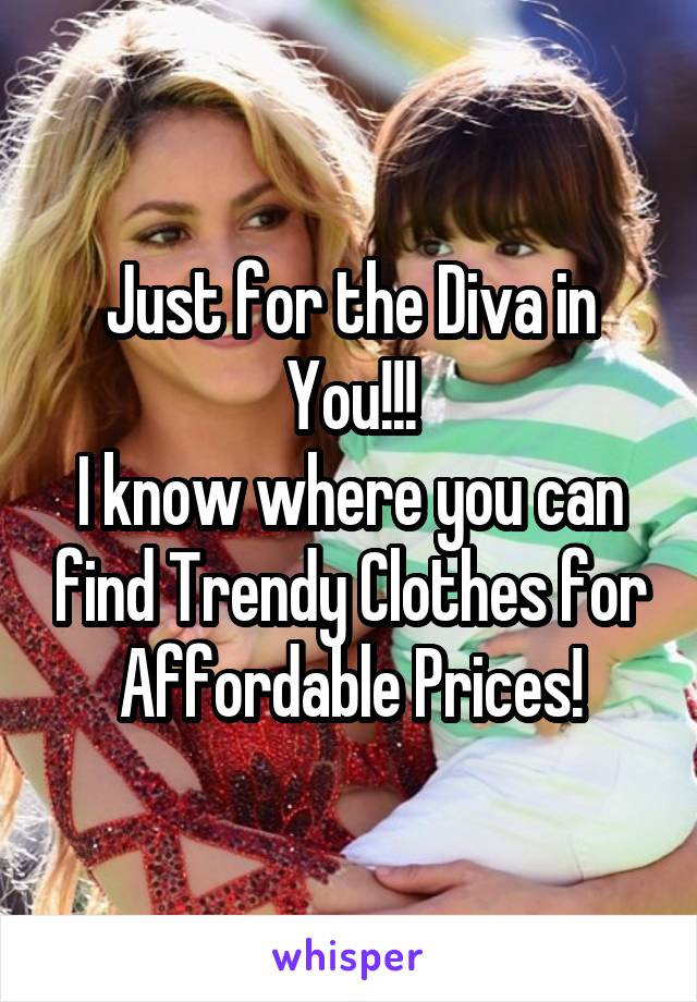 Just for the Diva in You!!!
I know where you can find Trendy Clothes for Affordable Prices!