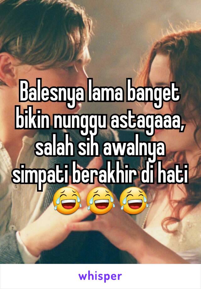 Balesnya lama banget bikin nunggu astagaaa, salah sih awalnya simpati berakhir di hati😂😂😂