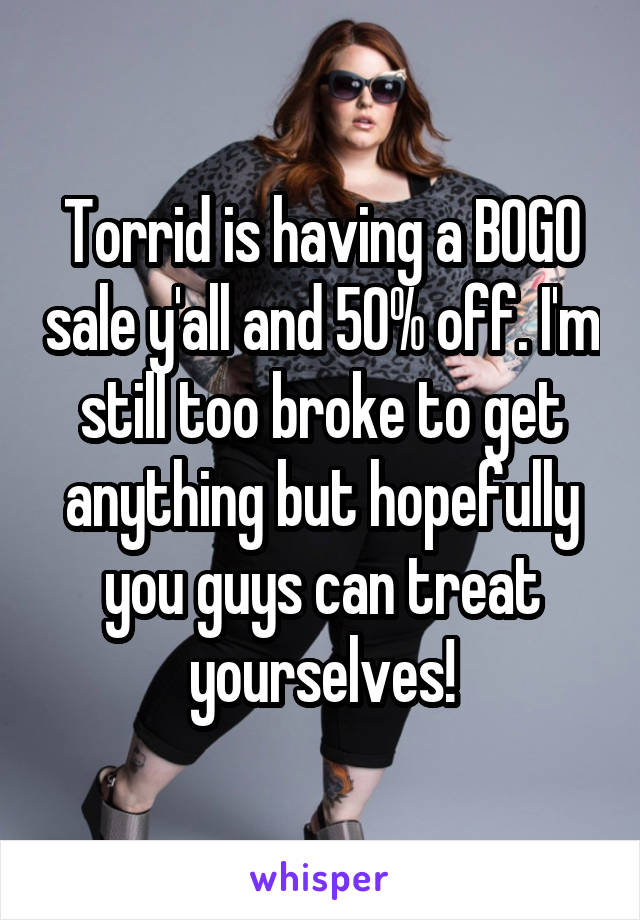 Torrid is having a BOGO sale y'all and 50% off. I'm still too broke to get anything but hopefully you guys can treat yourselves!